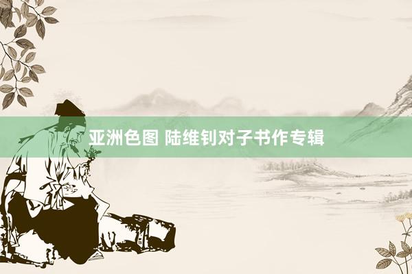 亚洲色图 陆维钊对子书作专辑