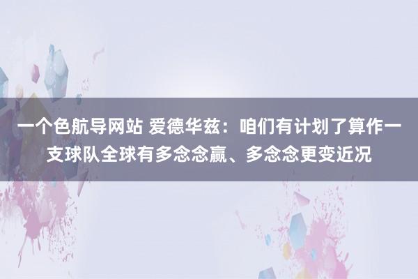 一个色航导网站 爱德华兹：咱们有计划了算作一支球队全球有多念念赢、多念念更变近况