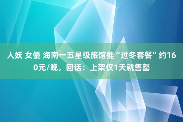 人妖 女優 海南一五星级旅馆推“过冬套餐”约160元/晚，回话：上架仅1天就售罄