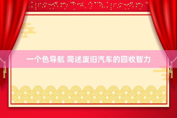 一个色导航 简述废旧汽车的回收智力