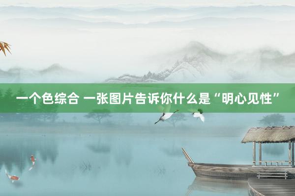 一个色综合 一张图片告诉你什么是“明心见性”
