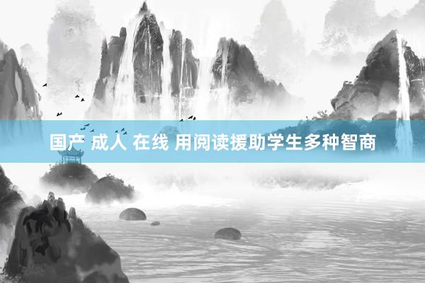 国产 成人 在线 用阅读援助学生多种智商
