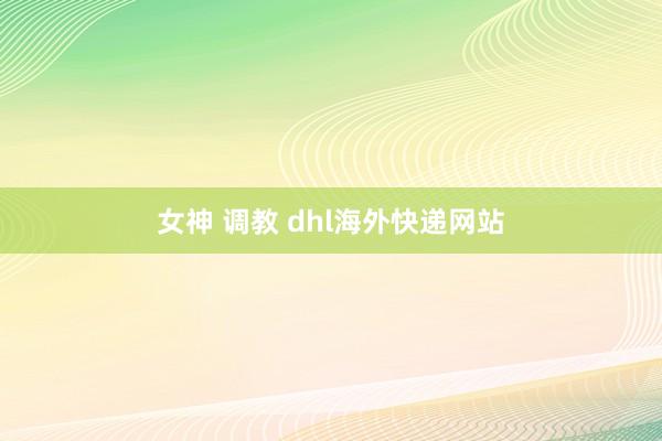 女神 调教 dhl海外快递网站