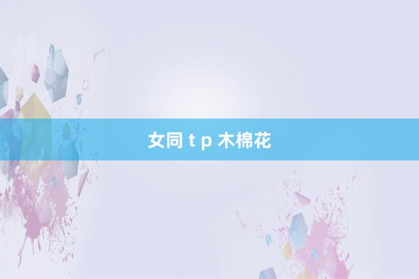 女同 t p 木棉花