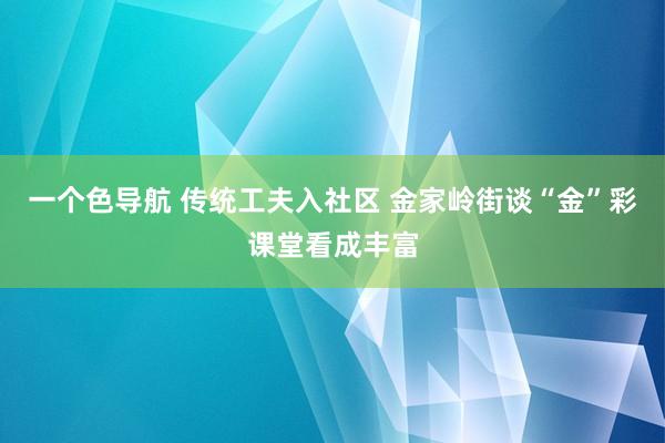 一个色导航 传统工夫入社区 金家岭街谈“金”彩课堂看成丰富