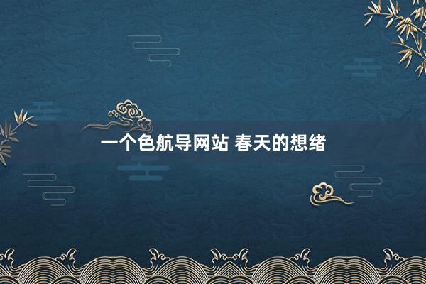 一个色航导网站 春天的想绪