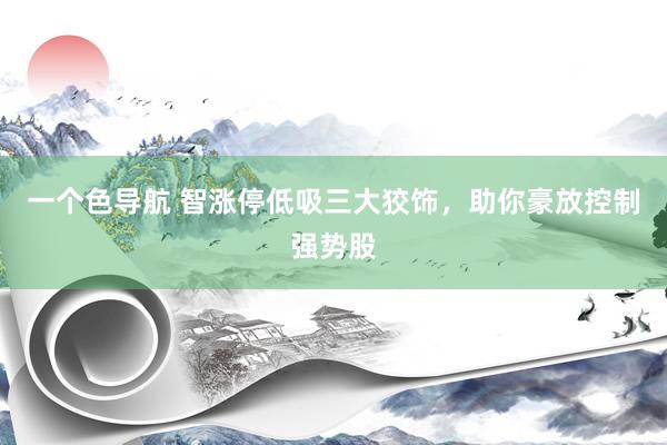 一个色导航 智涨停低吸三大狡饰，助你豪放控制强势股