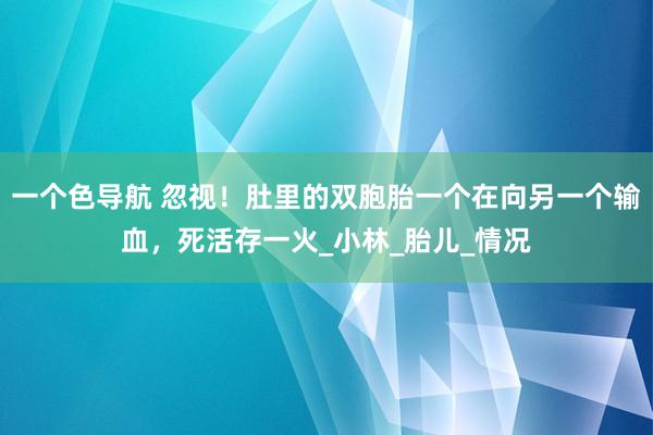 一个色导航 忽视！肚里的双胞胎一个在向另一个输血，死活存一火_小林_胎儿_情况