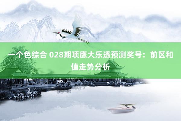 一个色综合 028期项鹰大乐透预测奖号：前区和值走势分析